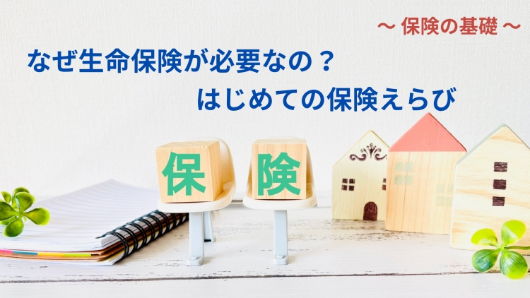なぜ生命保険が必要なの？はじめての保険えらび